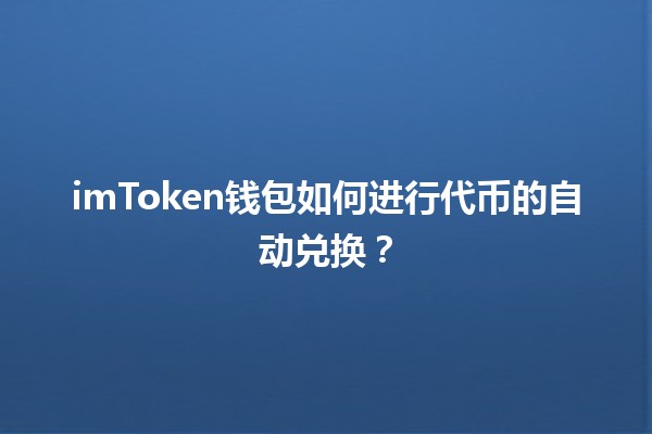 imToken钱包如何进行代币的自动兑换? imToken钱包如何进行代币的自动兑换?